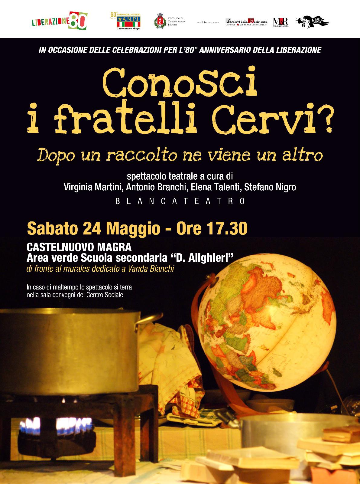 L'immagine mostra in primo piano una pentola sopra un fornello e un vecchio mappamondo illuminato: annuncia lo spettacolo teatrale intitolato "Conosci i fratelli Cervi? Dopo un raccolto ne viene un altro". Si terrà sabato 24 maggio alle ore 17:30 a Castelnuovo Magra, nell'Area verde della Scuola Secondaria di primo grado "Dante Alighieri". In caso di maltempo, lo spettacolo sarà spostato nella vicina Sala convegni del Centro Sociale. L'evento è organizzato in occasione dell'80° anniversario della Liberazione e vede la partecipazione degli attori Virginia Martini, Antonio Branchi, Elena Talenti e Stefano Nigro per la regia teatrale., tutti appartenenti a Blanca Teatro. In alto, appaiono i loghi degli organizzatori: ANPI Castelnuovo, Archivi della Resistenza e Comune di Castelnuovo Magra.