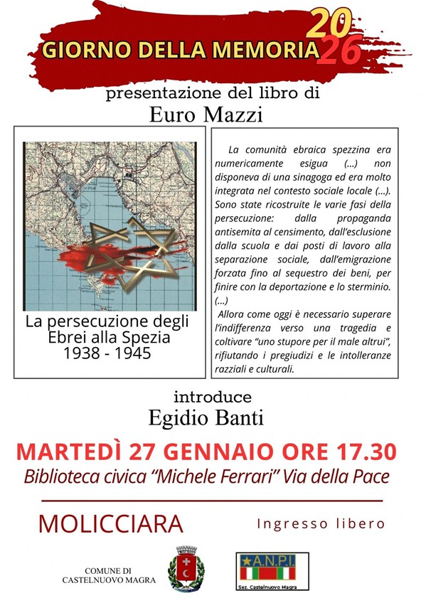 Informazioni Principali sull'Evento:
•	Titolo dell'iniziativa: Giorno della Memoria 2026.
•	Oggetto: Presentazione del libro di Euro Mazzi dal titolo "La persecuzione degli Ebrei alla Spezia 1938 - 1945".
•	Relatore: L'incontro è introdotto da Egidio Banti.
•	Data e Orario: Martedì 27 gennaio alle ore 17.30.
•	Luogo: Biblioteca civica "Michele Ferrari", situata in Via della Pace a Molicciara.
•	Ingresso: Libero.
Nella parte sinistra è presente la copertina del libro, che raffigura una mappa storica del Golfo della Spezia sormontata da una Stella di Davide dorata. Il testo descrittivo spiega che il volume ricostruisce le fasi della persecuzione della comunità ebraica spezzina, partendo dalla propaganda e dal censimento fino alla deportazione e allo sterminio. La locandina sottolinea l'importanza di superare l'indifferenza e rifiutare i pregiudizi e le intolleranze razziali e culturali. In calce sono presenti i loghi del Comune di Castelnuovo Magra e della sezione locale dell'A.N.P.I..